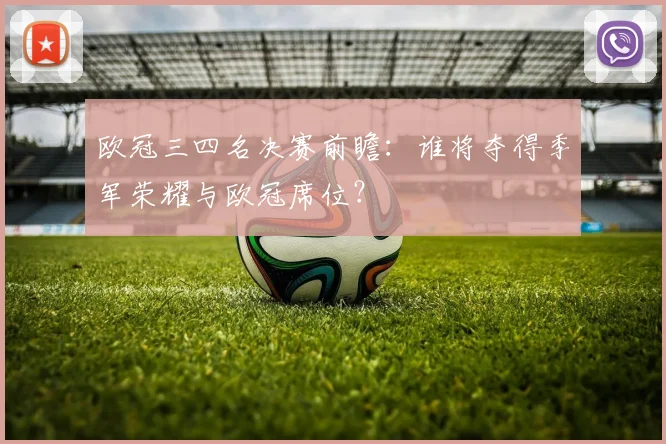 欧冠三四名决赛前瞻：谁将夺得季军荣耀与欧冠席位？