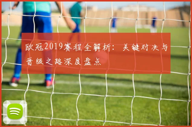 欧冠2019赛程全解析：关键对决与晋级之路深度盘点