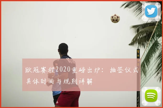 欧冠赛程2020重磅出炉:抽签仪式具体时间与规则详解