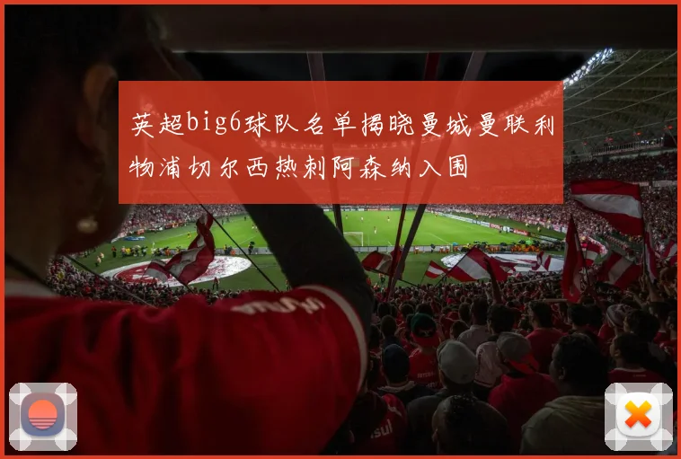 英超big6球队名单揭晓曼城曼联利物浦切尔西热刺阿森纳入围