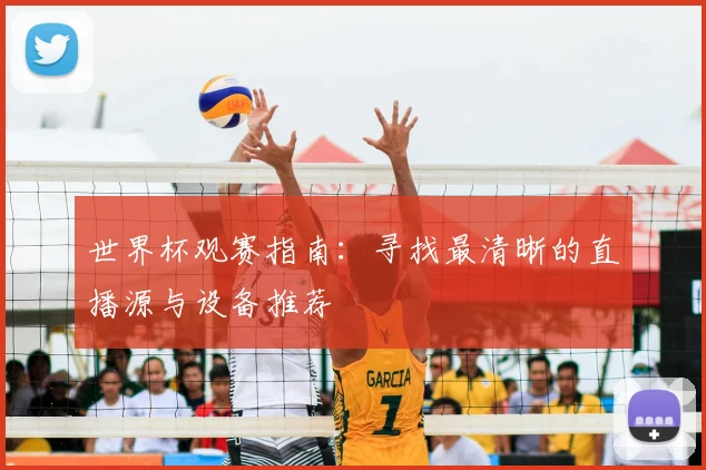 世界杯观赛指南：寻找最清晰的直播源与设备推荐
