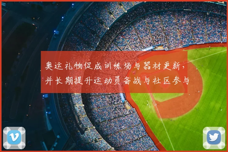 奥运礼物促成训练场与器材更新，并长期提升运动员备战与社区参与