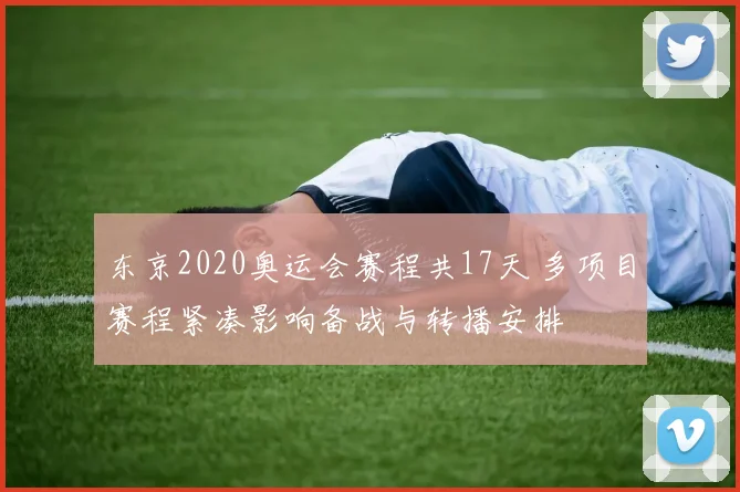 东京2020奥运会赛程共17天 多项目赛程紧凑影响备战与转播安排