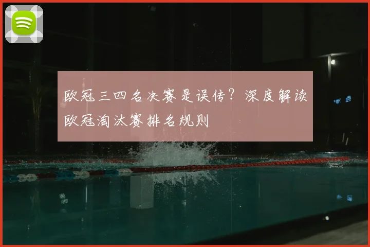 欧冠三四名决赛是误传?深度解读欧冠淘汰赛排名规则