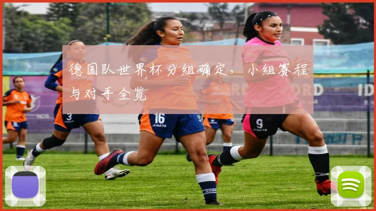 德国队世界杯分组确定，小组赛程与对手全览