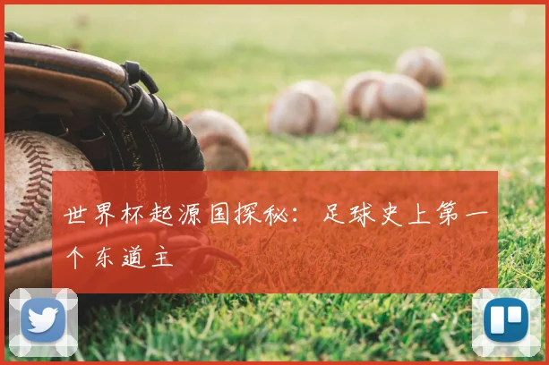 世界杯起源国探秘：足球史上第一个东道主