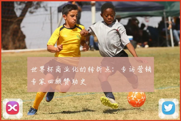 世界杯商业化的转折点:专访营销专家回顾赞助史