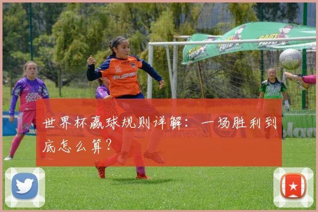 世界杯赢球规则详解：一场胜利到底怎么算？