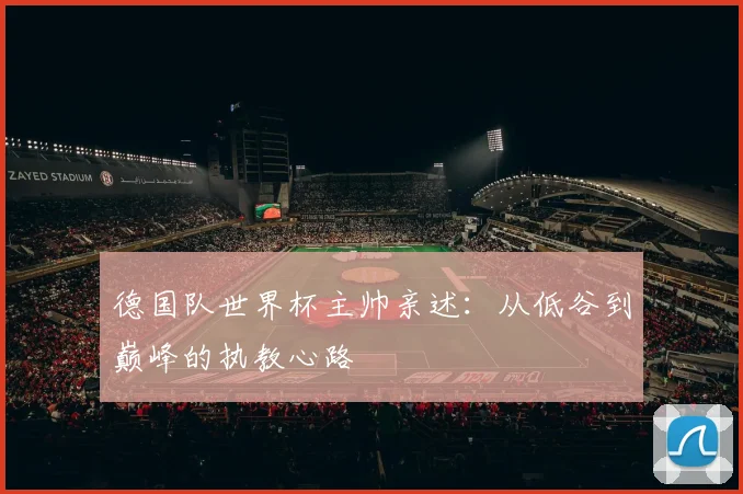 德国队世界杯主帅亲述：从低谷到巅峰的执教心路