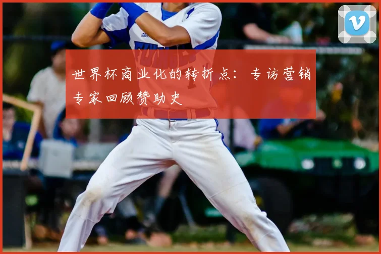 世界杯商业化的转折点：专访营销专家回顾赞助史