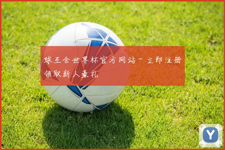 球王会世界杯官方网站 - 立即注册领取新人豪礼