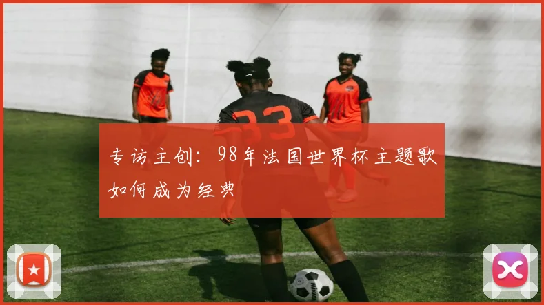 专访主创：98年法国世界杯主题歌如何成为经典