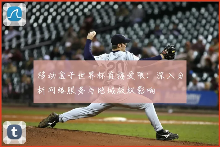 移动盒子世界杯直播受限：深入分析网络服务与地域版权影响