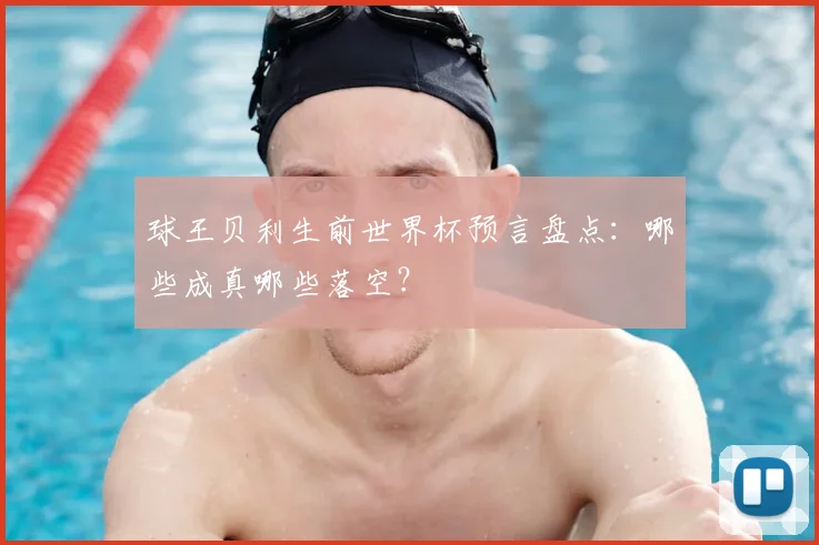 球王贝利生前世界杯预言盘点：哪些成真哪些落空？