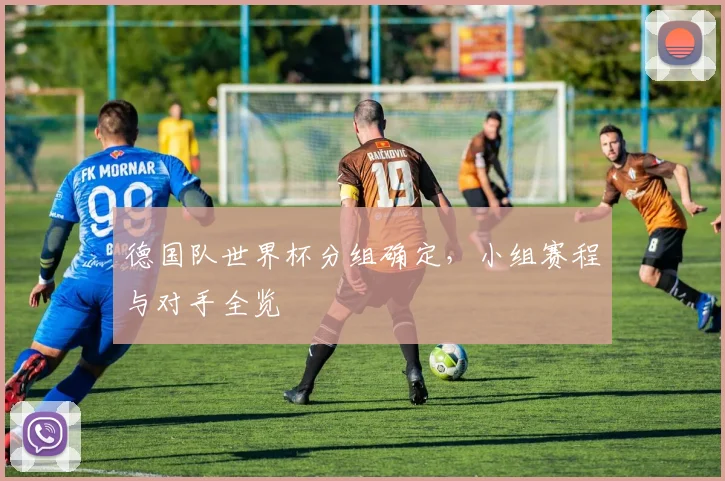 德国队世界杯分组确定，小组赛程与对手全览