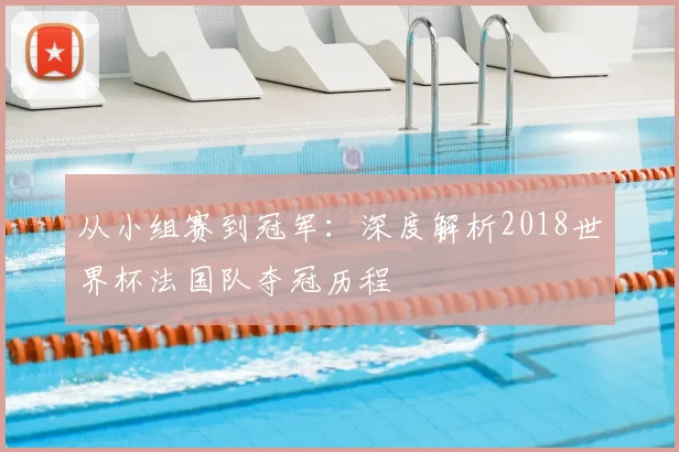 从小组赛到冠军：深度解析2018世界杯法国队夺冠历程