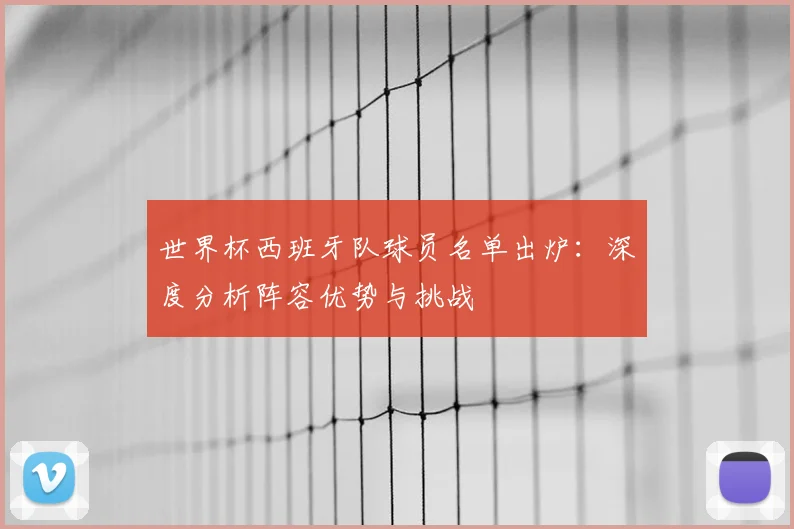 世界杯西班牙队球员名单出炉：深度分析阵容优势与挑战