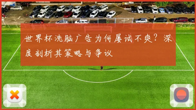 世界杯洗脑广告为何屡试不爽？深度剖析其策略与争议