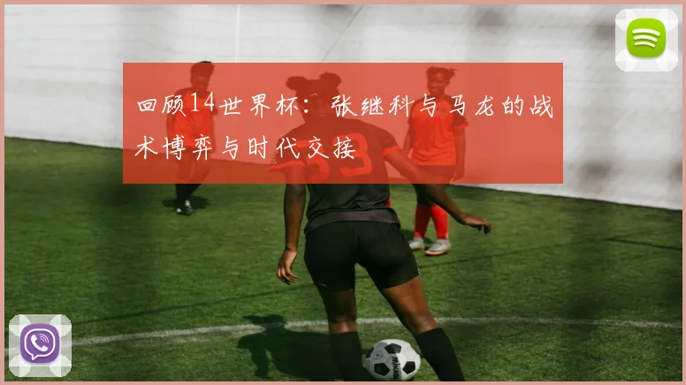 回顾14世界杯：张继科与马龙的战术博弈与时代交接