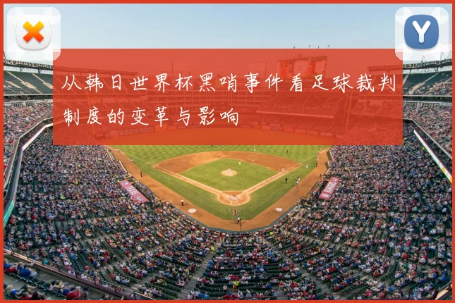从韩日世界杯黑哨事件看足球裁判制度的变革与影响