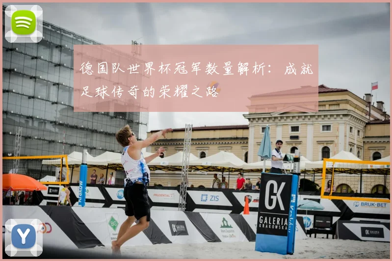 德国队世界杯冠军数量解析：成就足球传奇的荣耀之路