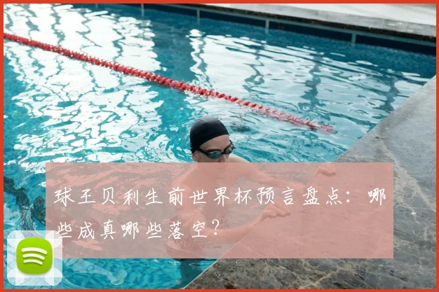 球王贝利生前世界杯预言盘点:哪些成真哪些落空?