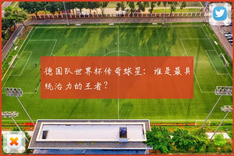 德国队世界杯传奇球星：谁是最具统治力的王者？