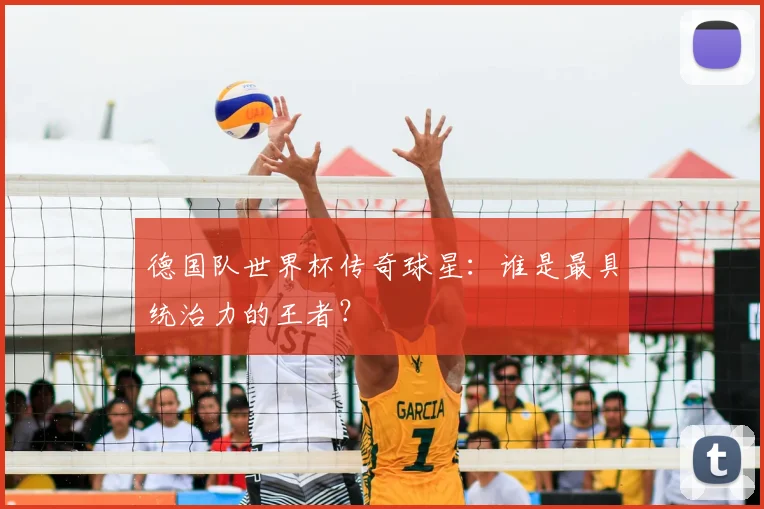 德国队世界杯传奇球星：谁是最具统治力的王者？