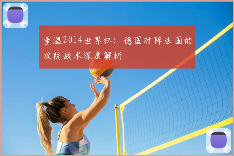 重温2014世界杯：德国对阵法国的攻防战术深度解析