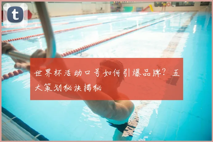 世界杯活动口号如何引爆品牌？五大策划秘诀揭秘