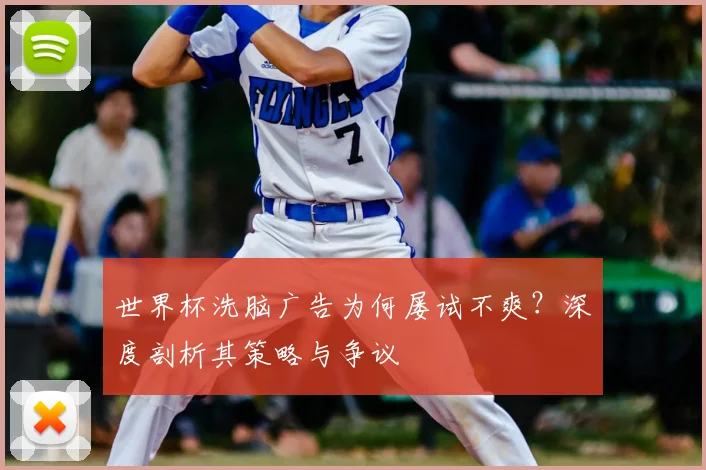 世界杯洗脑广告为何屡试不爽？深度剖析其策略与争议