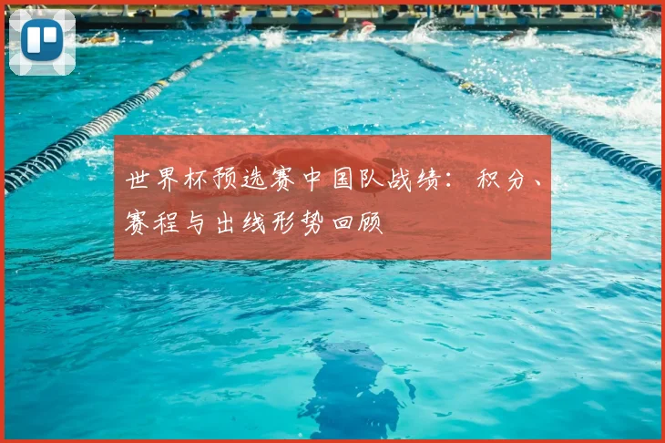 世界杯预选赛中国队战绩：积分、赛程与出线形势回顾