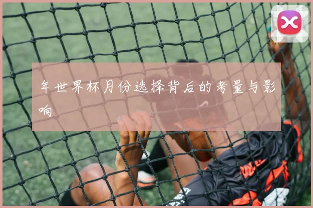 年世界杯月份选择背后的考量与影响