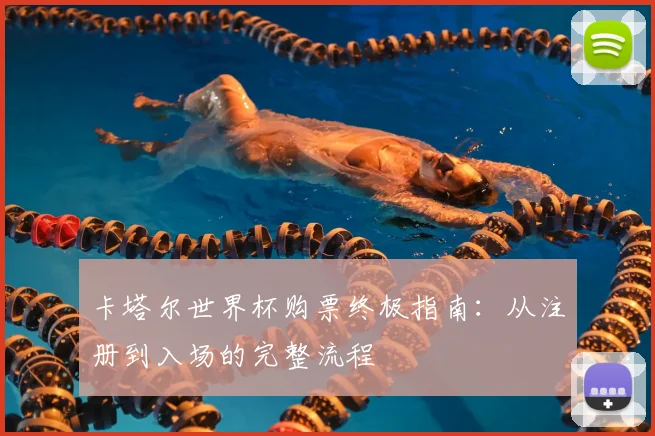 卡塔尔世界杯购票终极指南：从注册到入场的完整流程