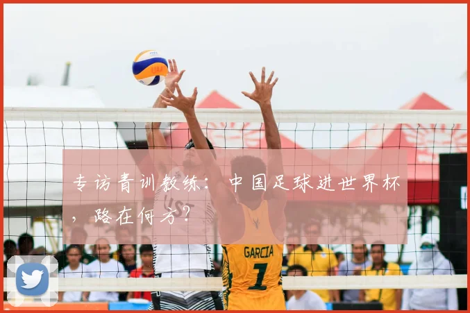 专访青训教练：中国足球进世界杯，路在何方？