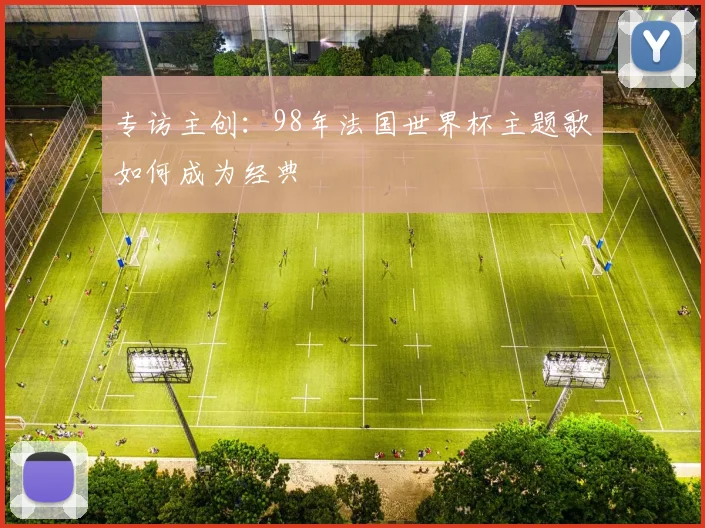 专访主创：98年法国世界杯主题歌如何成为经典