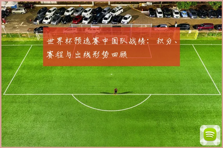 世界杯预选赛中国队战绩：积分、赛程与出线形势回顾