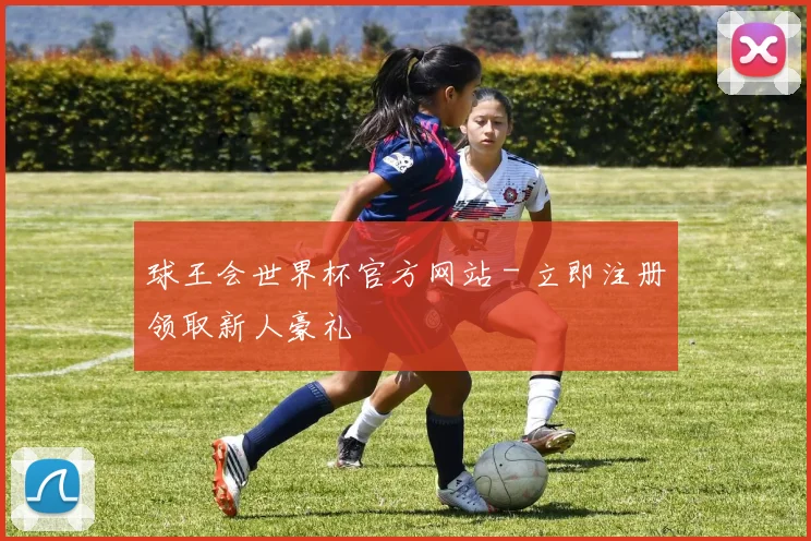 球王会世界杯官方网站 - 立即注册领取新人豪礼