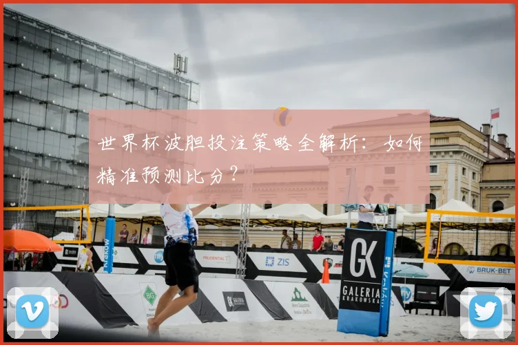 世界杯波胆投注策略全解析：如何精准预测比分？