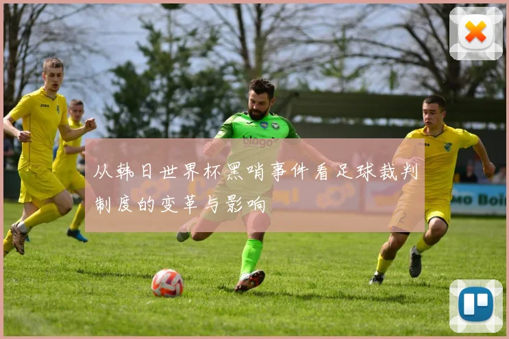 从韩日世界杯黑哨事件看足球裁判制度的变革与影响