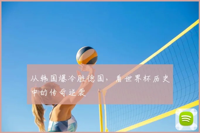 从韩国爆冷胜德国，看世界杯历史中的传奇逆袭