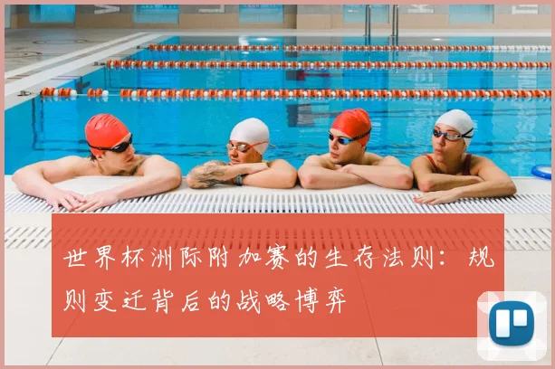 世界杯洲际附加赛的生存法则：规则变迁背后的战略博弈