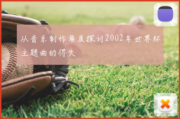 从音乐制作角度探讨2002年世界杯主题曲的得失