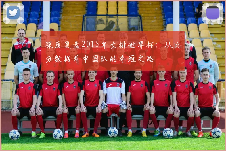 深度复盘2015年女排世界杯：从比分数据看中国队的夺冠之路